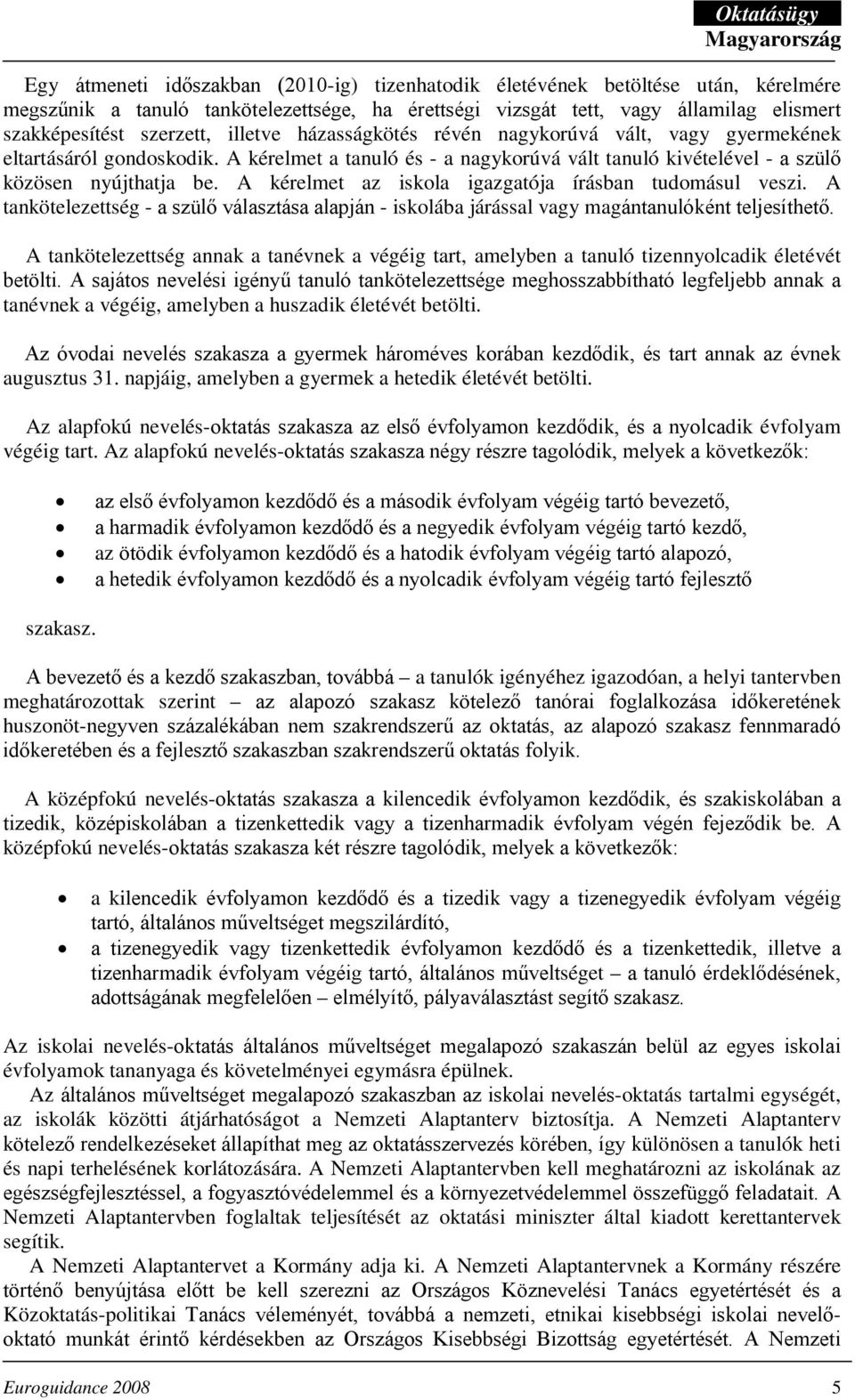 A kérelmet az iskola igazgatója írásban tudomásul veszi. A tankötelezettség - a szülő választása alapján - iskolába járással vagy magántanulóként teljesíthető.