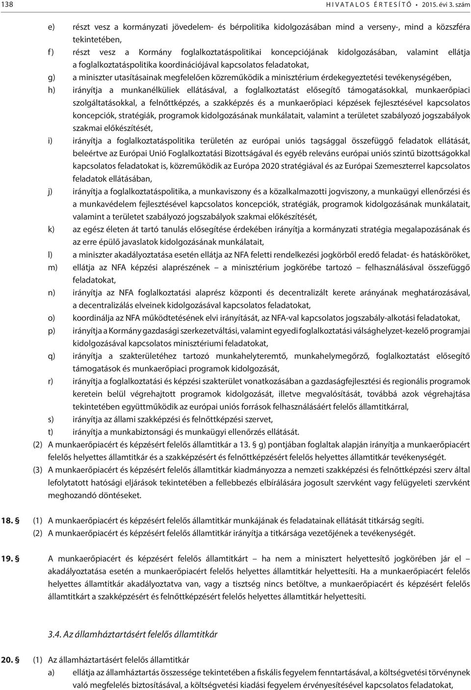 kidolgozásában, valamint ellátja a foglalkoztatáspolitika koordinációjával kapcsolatos feladatokat, g) a miniszter utasításainak megfelelően közreműködik a minisztérium érdekegyeztetési