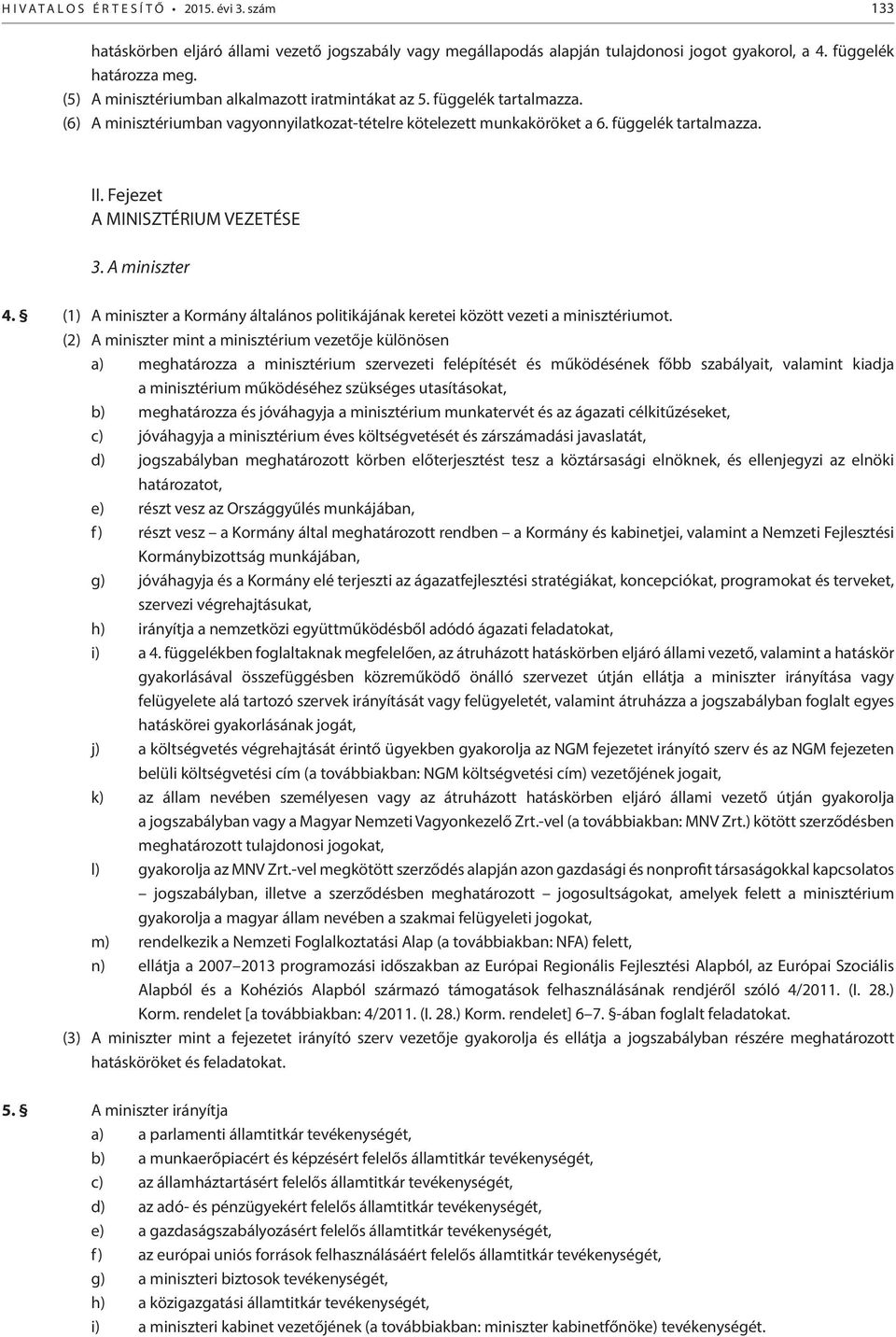 Fejezet A MINISZTÉRIUM VEZETÉSE 3. A miniszter 4. (1) A miniszter a Kormány általános politikájának keretei között vezeti a minisztériumot.