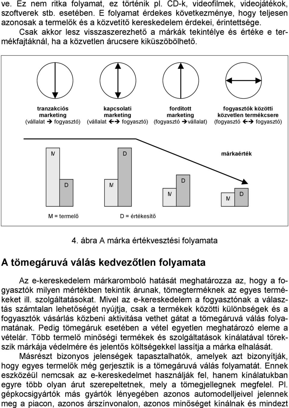 Csak akkor lesz visszaszerezhető a márkák tekintélye és értéke e termékfajtáknál, ha a közvetlen árucsere kiküszöbölhető. tranzakciós marketing (vállalat! fogyasztó) kapcsolati marketing (vállalat "!