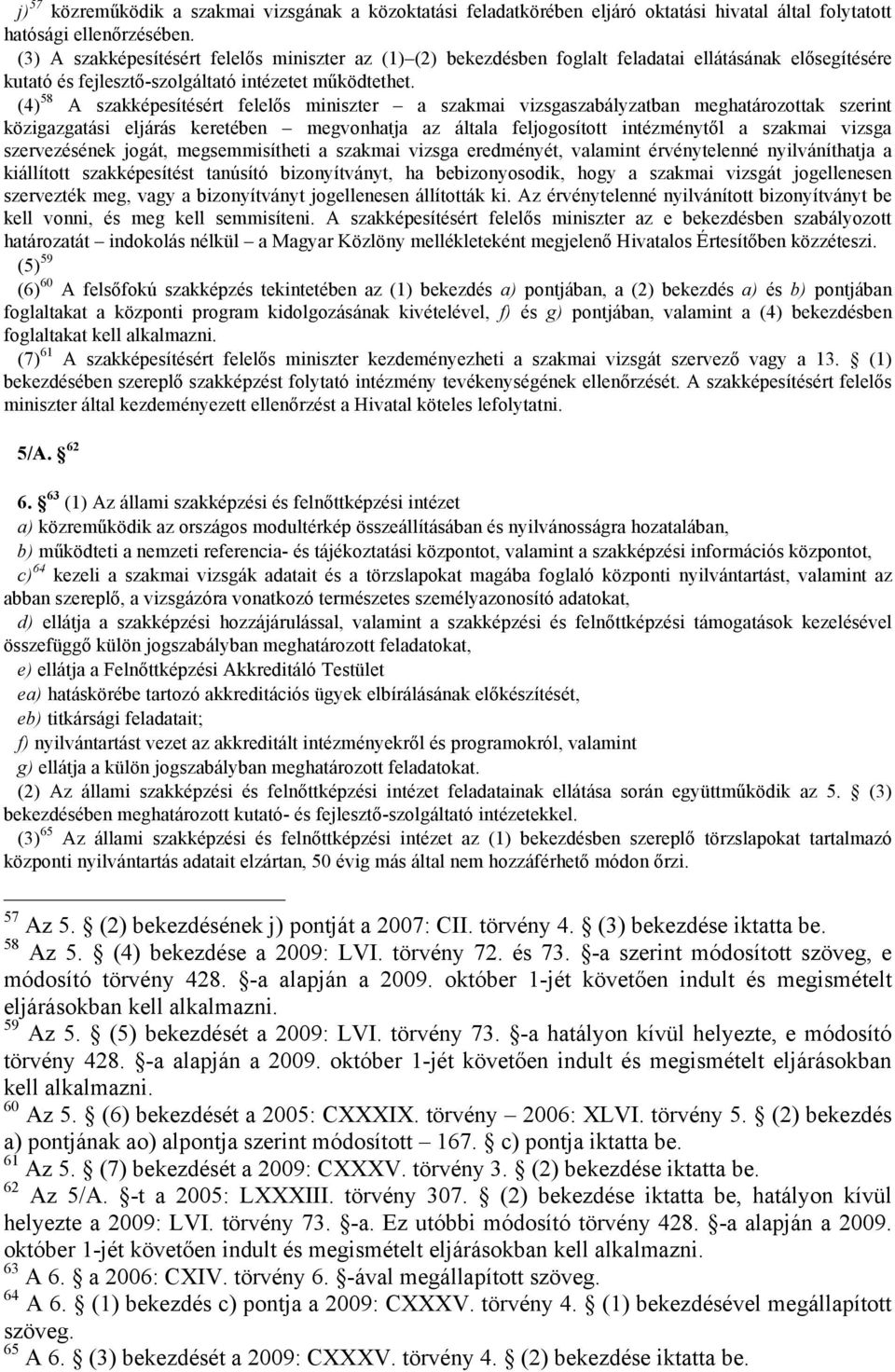 (4) 58 A szakképesítésért felelős miniszter a szakmai vizsgaszabályzatban meghatározottak szerint közigazgatási eljárás keretében megvonhatja az általa feljogosított intézménytől a szakmai vizsga