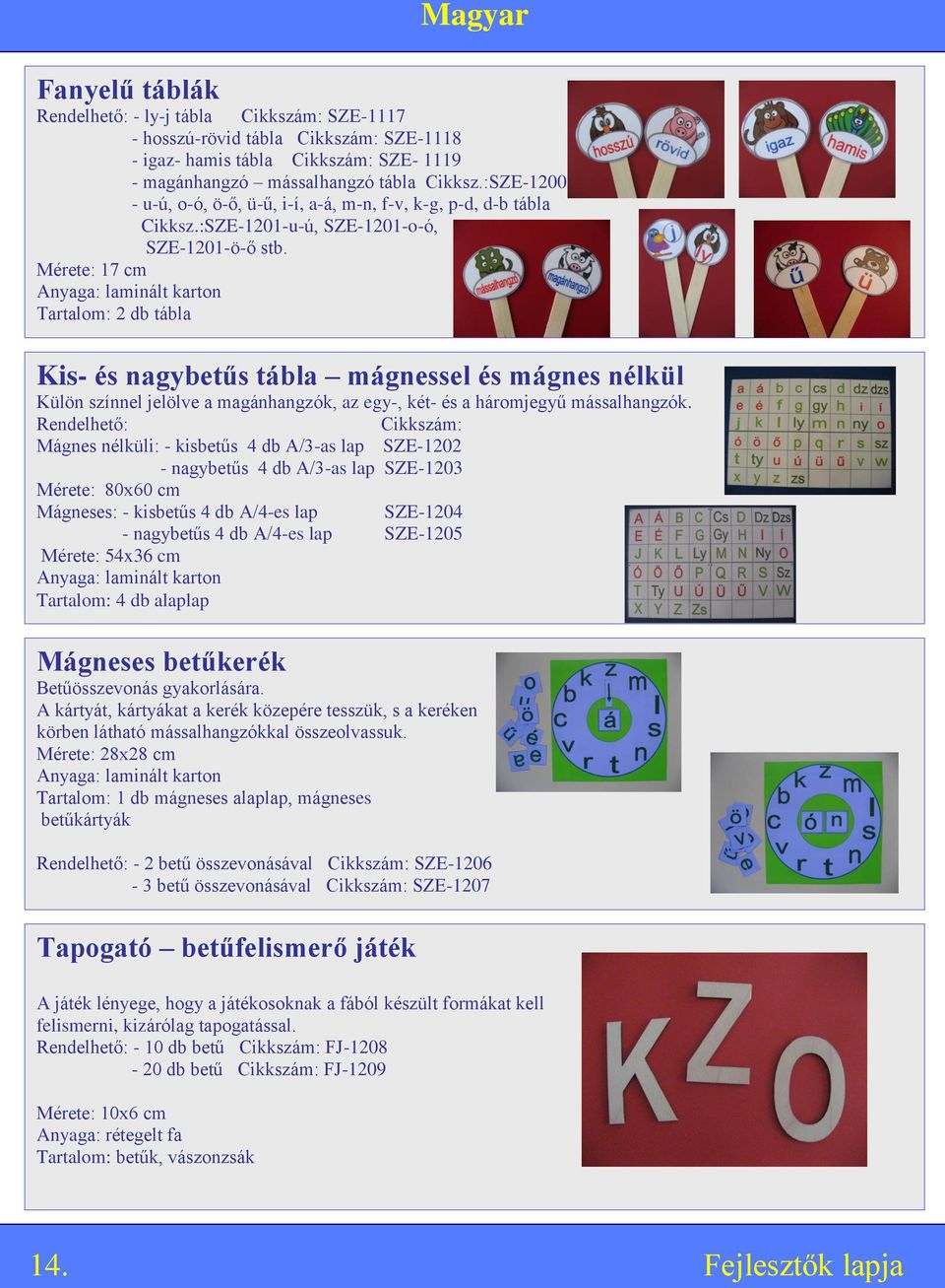 Mérete: 17 cm Tartalom: 2 db tábla Kis- és nagybetűs tábla mágnessel és mágnes nélkül Külön színnel jelölve a magánhangzók, az egy-, két- és a háromjegyű mássalhangzók.