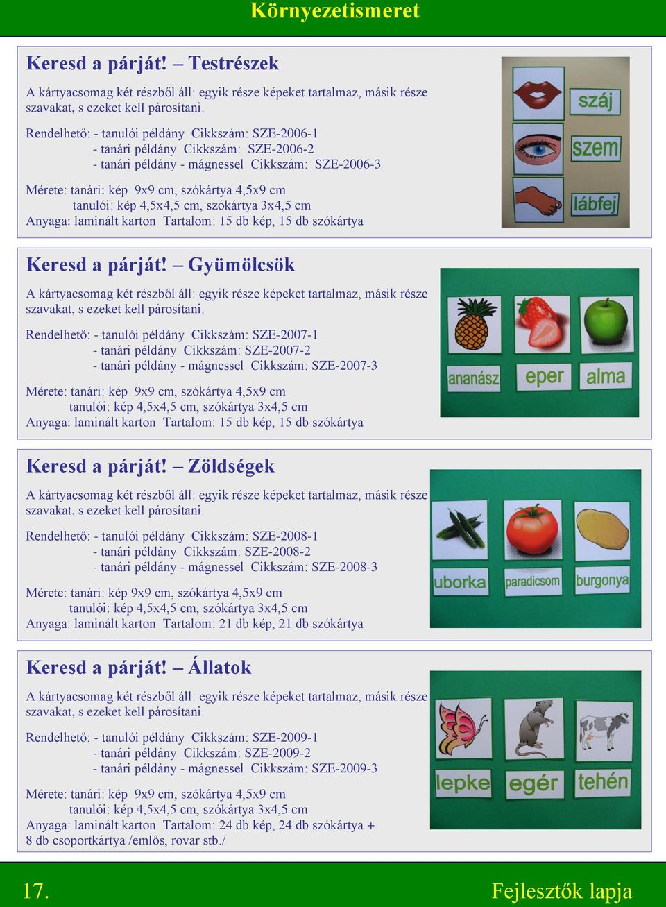 szókártya 3x4,5 cm Tartalom: 15 db kép, 15 db szókártya Keresd a párját! Gyümölcsök A kártyacsomag két részből áll: egyik része képeket tartalmaz, másik része szavakat, s ezeket kell párosítani.