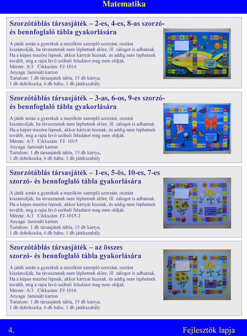 Mérete: A/3 Cikkszám: FJ-1014 Tartalom: 1 db társasjáték tábla, 15 db kártya, 1 db dobókocka, 6 db bábu, 1 db játékszabály Szorzótáblás társasjáték 3-as, 6-os, 9-es szorzóés bennfoglaló tábla