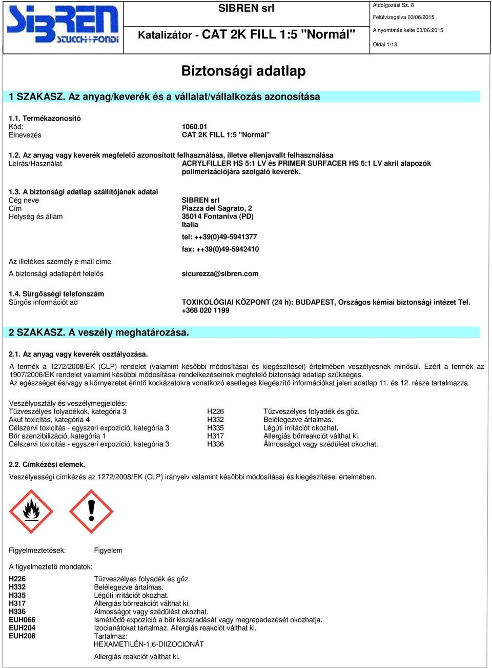 Az anyag vagy keverék megfelelő azonosított felhasználása, illetve ellenjavallt felhasználása Leírás/Használat ACRYLFILLER HS 5:1 LV és PRIMER SURFACER HS 5:1 LV akril alapozók polimerizációjára