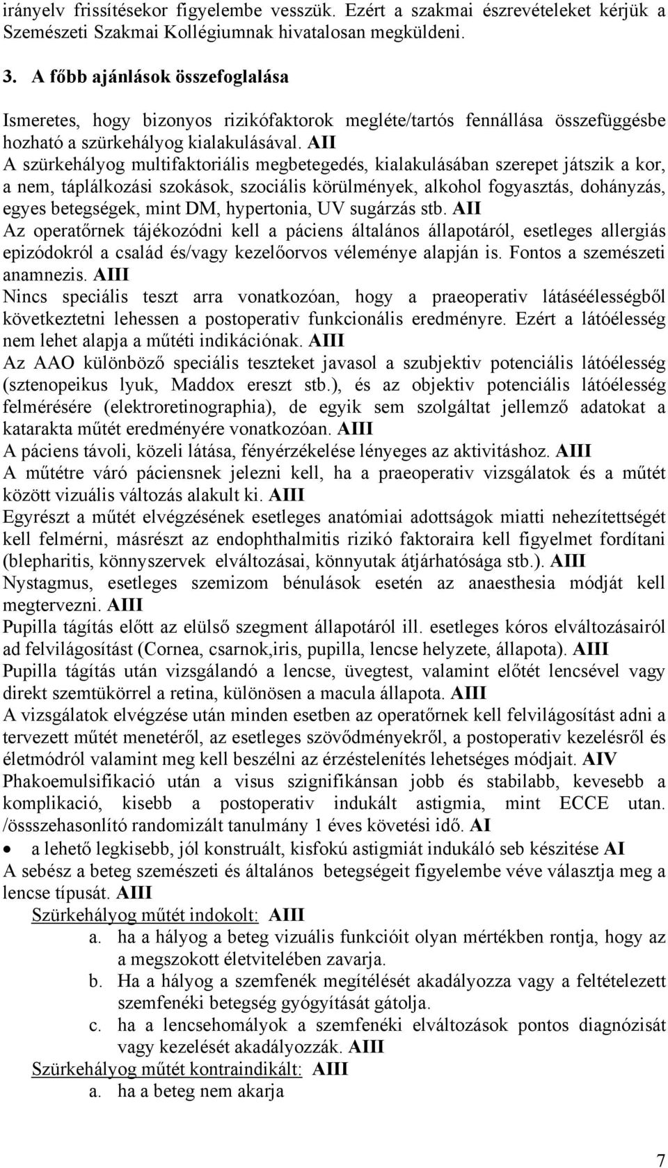 AII A szürkehályog multifaktoriális megbetegedés, kialakulásában szerepet játszik a kor, a nem, táplálkozási szokások, szociális körülmények, alkohol fogyasztás, dohányzás, egyes betegségek, mint DM,