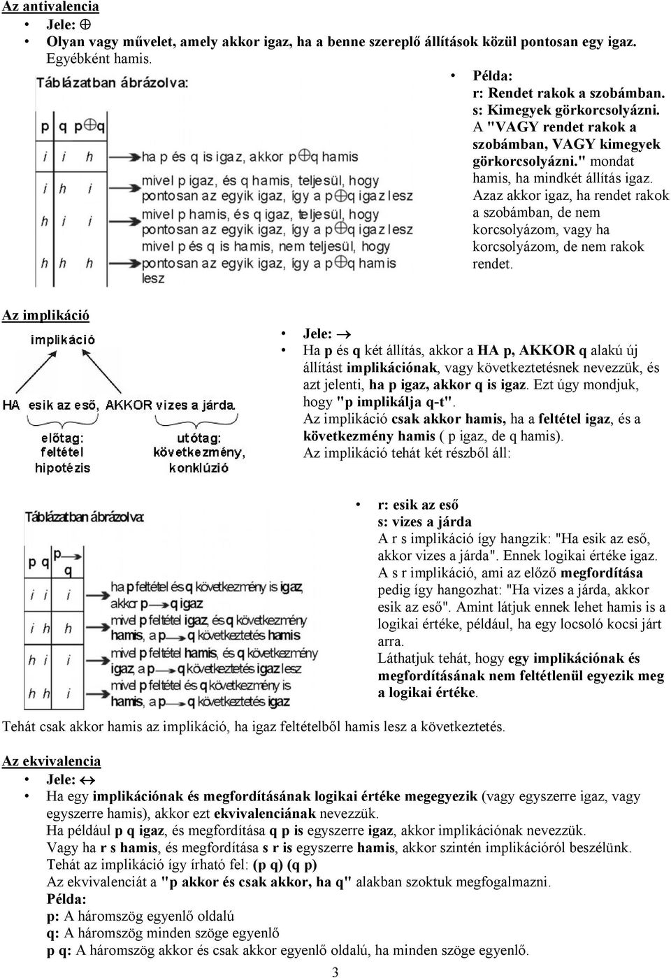 Azaz akkor igaz, ha rendet rakok a szobámban, de nem korcsolyázom, vagy ha korcsolyázom, de nem rakok rendet.