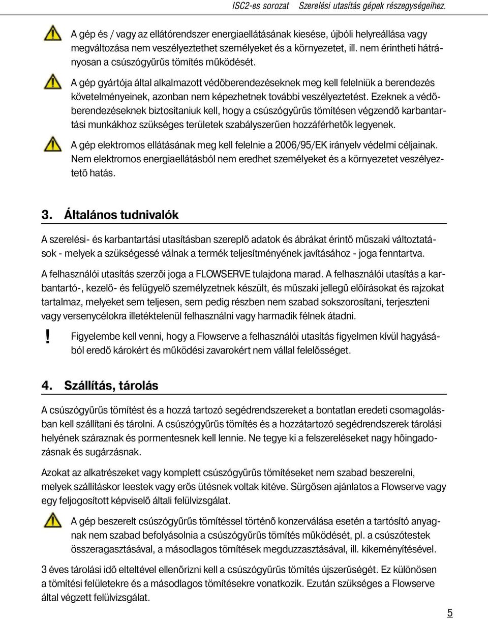 nem érintheti hátrányosan a csúszógyűrűs tömítés működését.