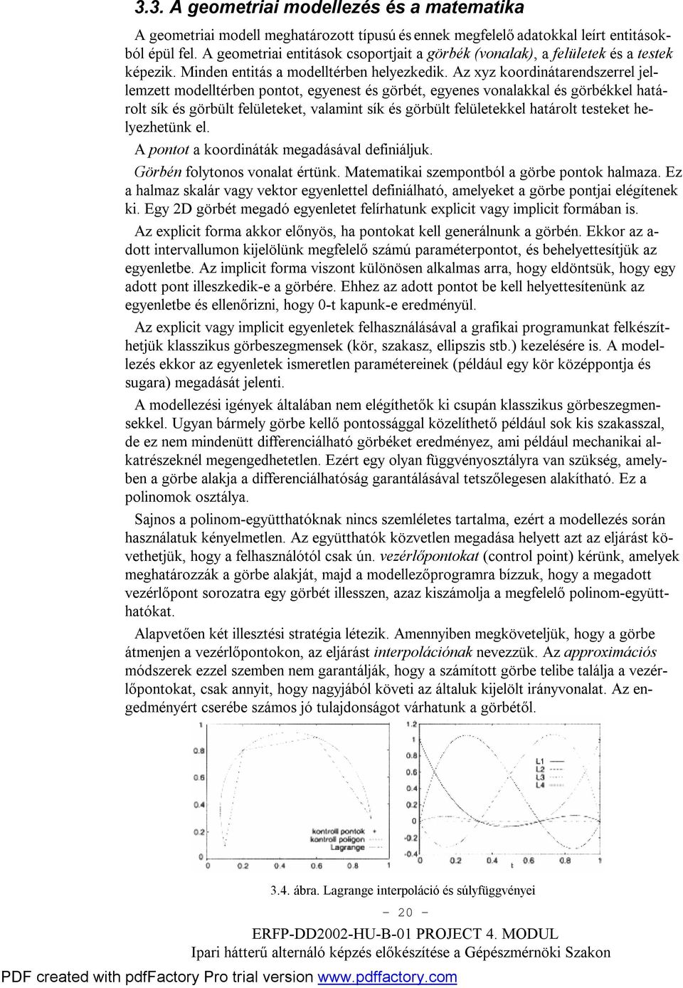 Az xyz koordinátarendszerrel jellemzett modelltérben pontot, egyenest és görbét, egyenes vonalakkal és görbékkel határolt sík és görbült felületeket, valamint sík és görbült felületekkel határolt