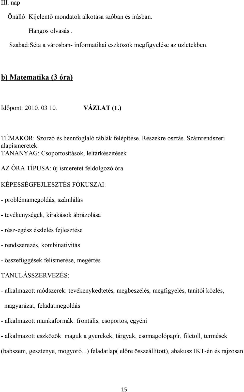 TANANYAG: Csoportosítások, leltárkészítések AZ ÓRA TÍPUSA: új ismeretet feldolgozó óra KÉPESSÉGFEJLESZTÉS FÓKUSZAI: - problémamegoldás, számlálás - tevékenységek, kirakások ábrázolása - rész-egész