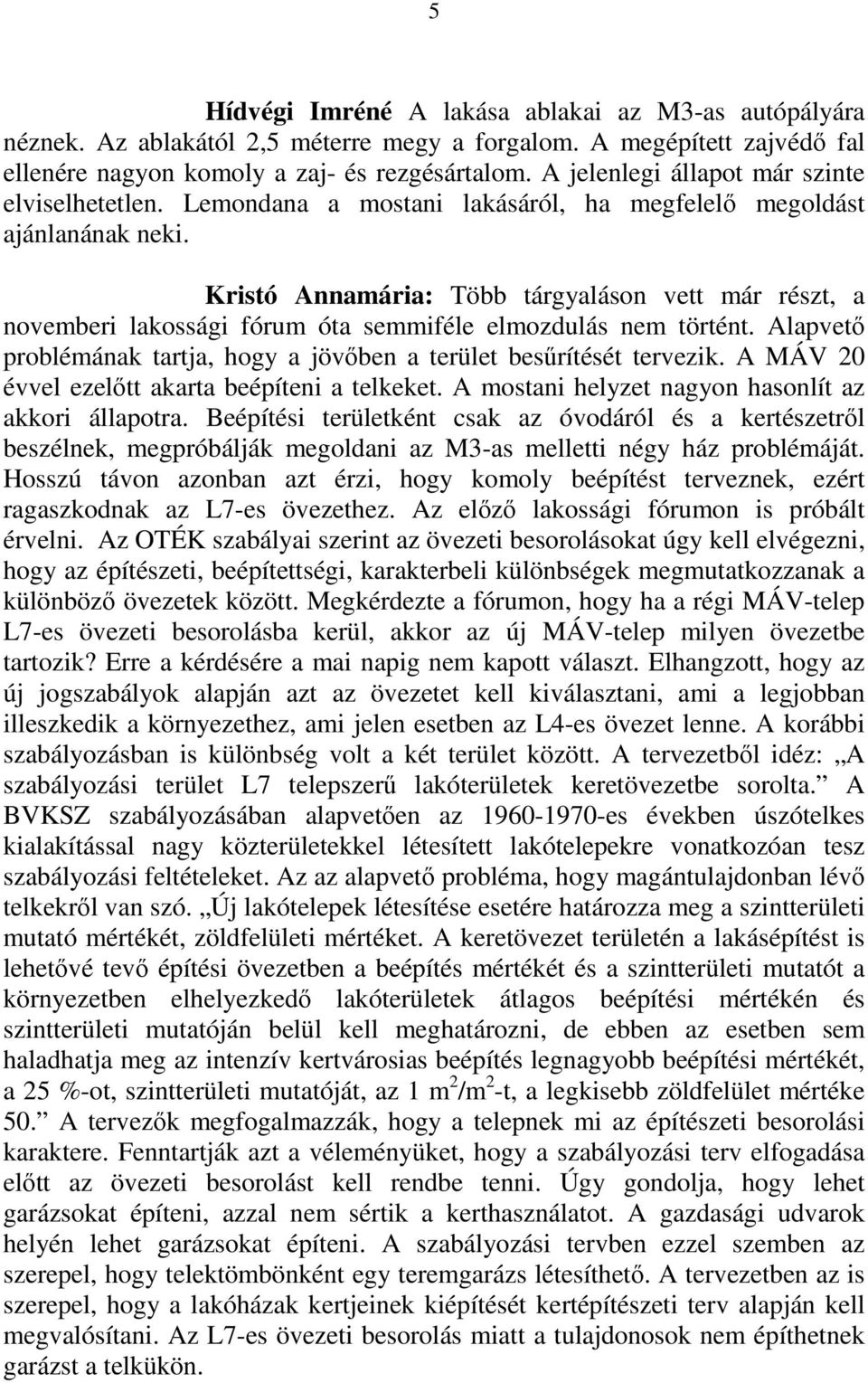 Kristó Annamária: Több tárgyaláson vett már részt, a novemberi lakossági fórum óta semmiféle elmozdulás nem történt. Alapvető problémának tartja, hogy a jövőben a terület besűrítését tervezik.