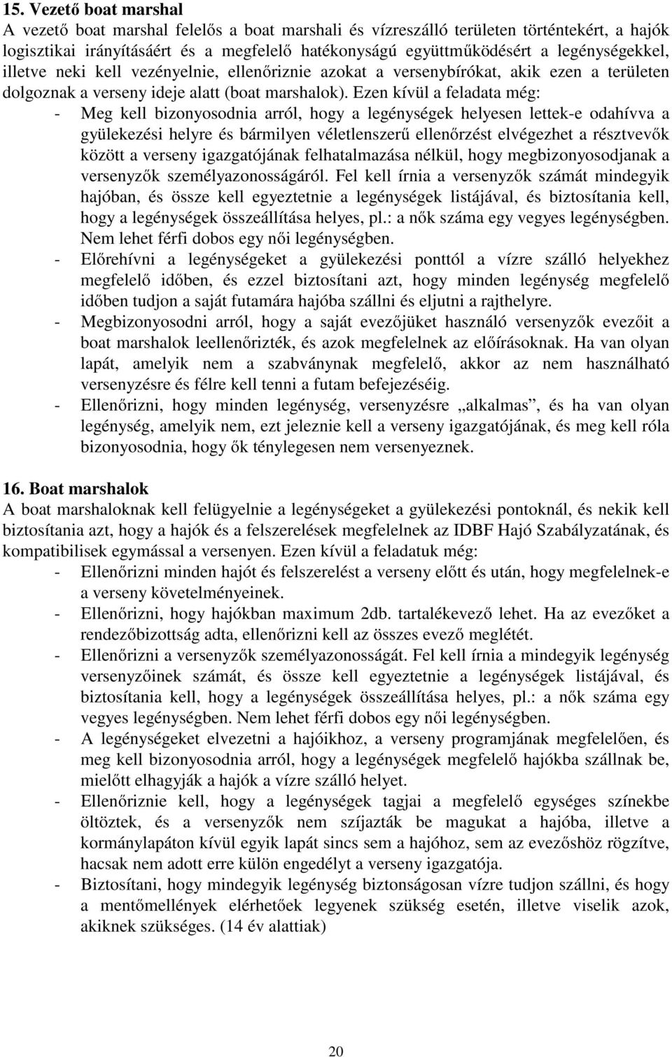 Ezen kívül a feladata még: - Meg kell bizonyosodnia arról, hogy a legénységek helyesen lettek-e odahívva a gyülekezési helyre és bármilyen véletlenszerű ellenőrzést elvégezhet a résztvevők között a