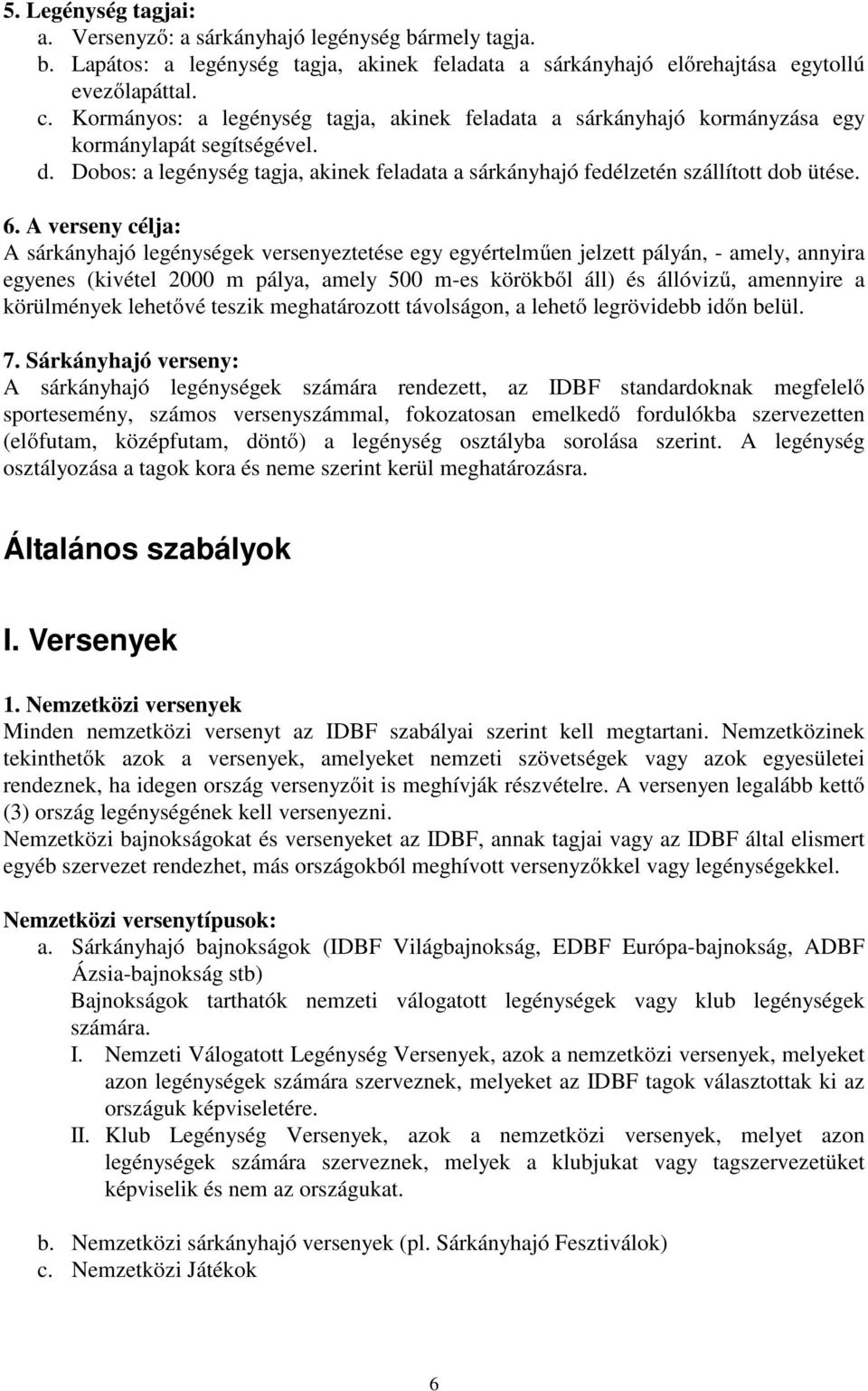 A verseny célja: A sárkányhajó legénységek versenyeztetése egy egyértelműen jelzett pályán, - amely, annyira egyenes (kivétel 2000 m pálya, amely 500 m-es körökből áll) és állóvizű, amennyire a