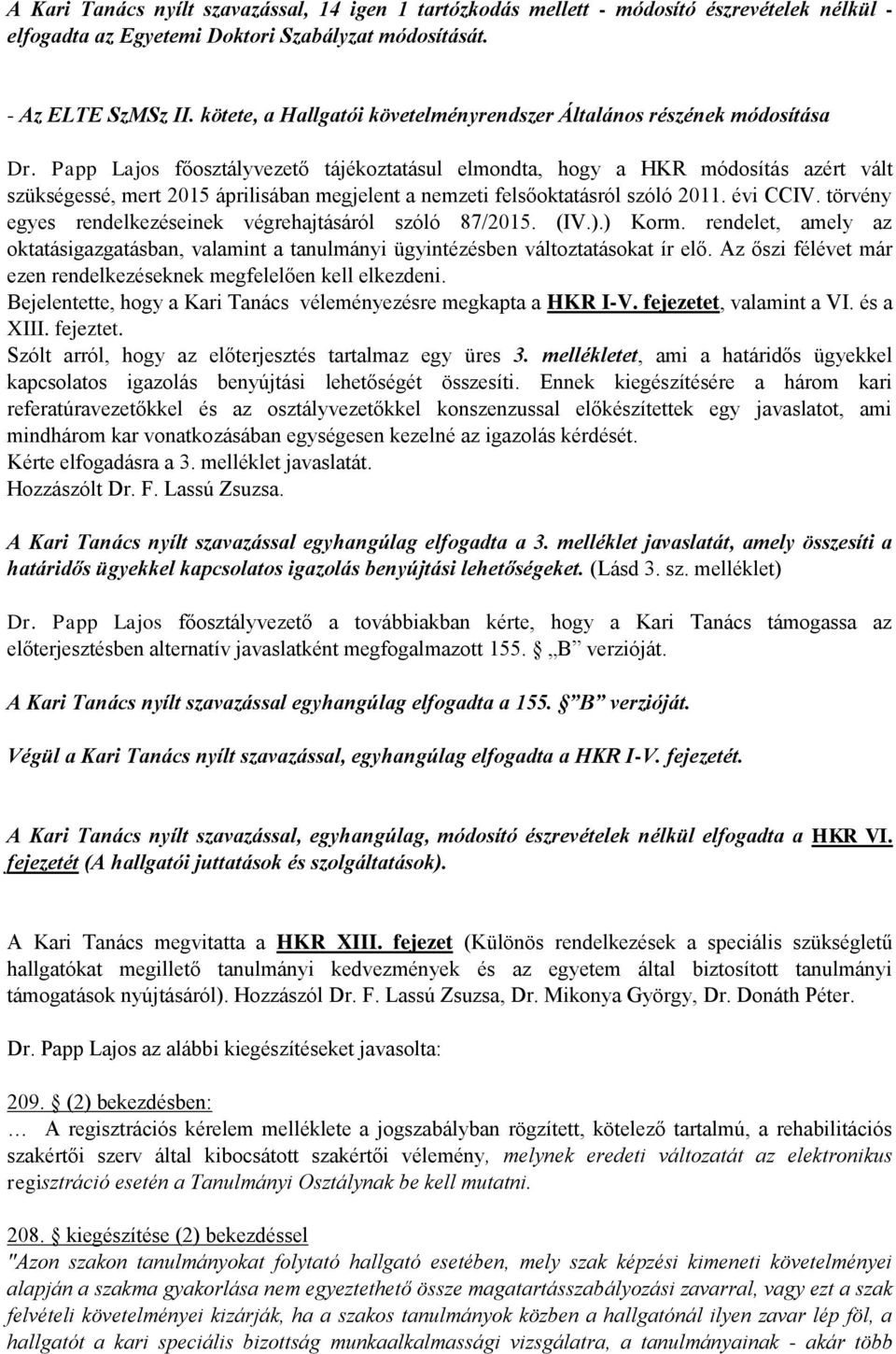 Papp Lajos főosztályvezető tájékoztatásul elmondta, hogy a HKR módosítás azért vált szükségessé, mert 2015 áprilisában megjelent a nemzeti felsőoktatásról szóló 2011. évi CCIV.