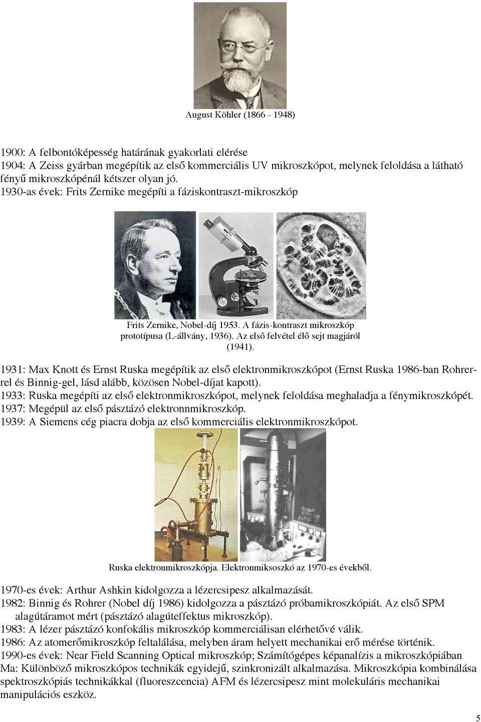 Az első felvétel élő sejt magjáról (1941). 1931: Max Knott és Ernst Ruska megépítik az első elektronmikroszkópot (Ernst Ruska 1986-ban Rohrerrel és Binnig-gel, lásd alább, közösen Nobel-díjat kapott).