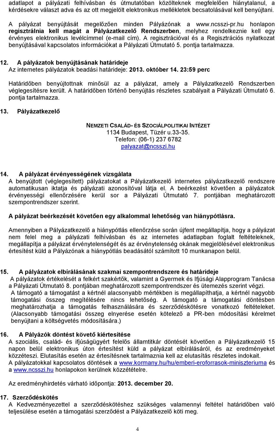 hu honlapon regisztrálnia kell magát a Pályázatkezelő Rendszerben, melyhez rendelkeznie kell egy érvényes elektronikus levélcímmel (e-mail cím).