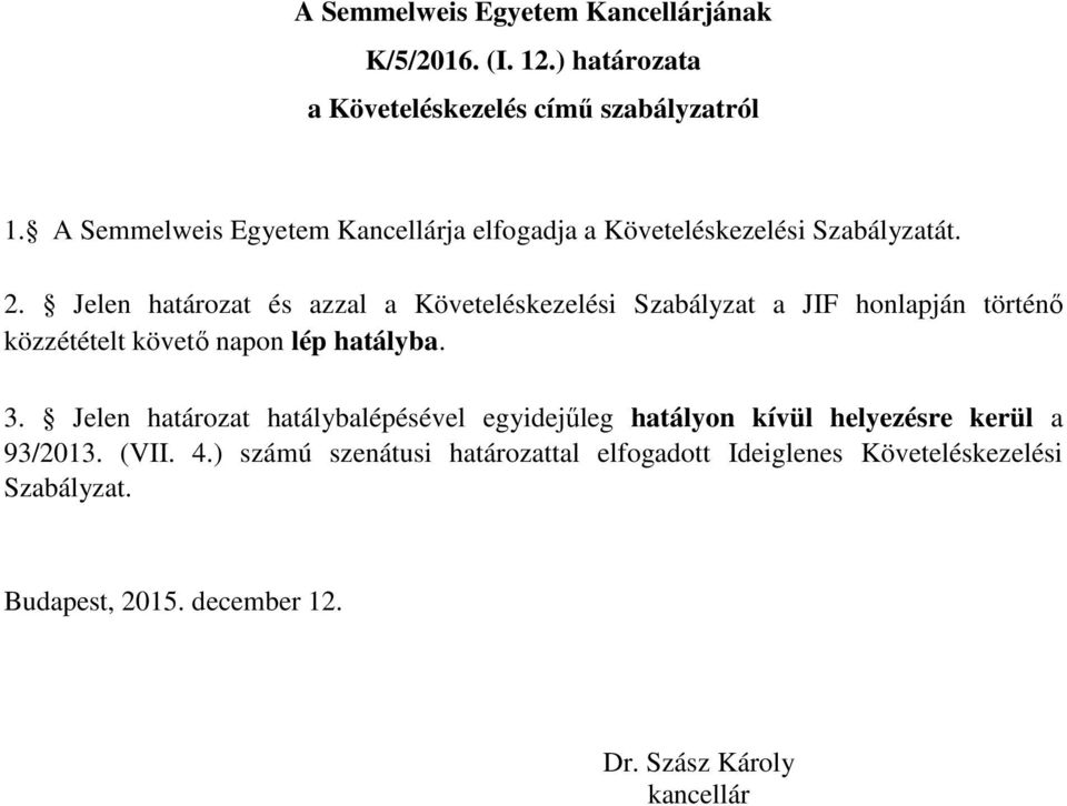 Jelen határozat és azzal a Követeléskezelési Szabályzat a JIF honlapján történő közzétételt követő napon lép hatályba. 3.