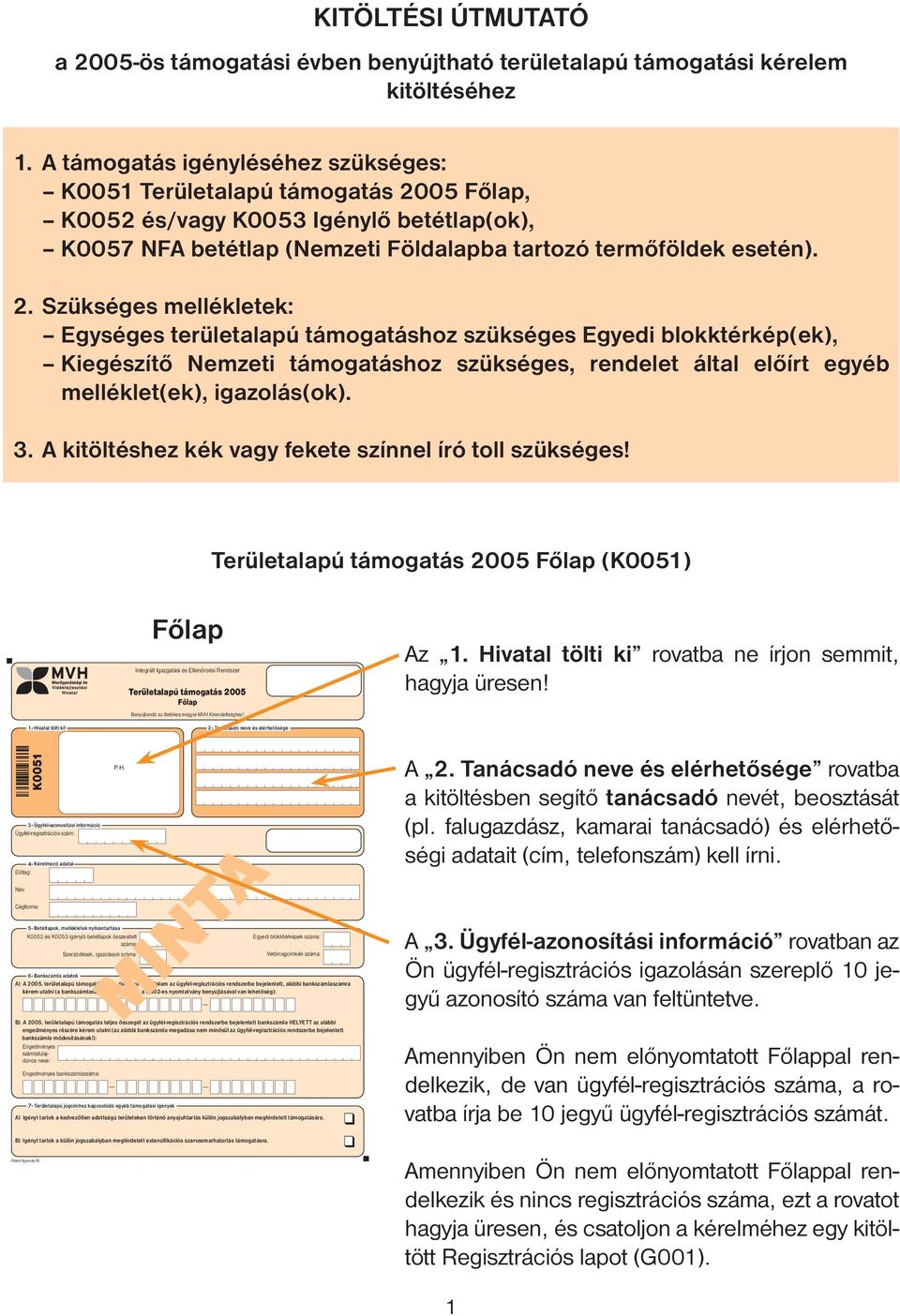 05 Főlap, K0052 és/vagy K0053 Igénylő betétlap(ok), K0057 NFA betétlap (Nemzeti Földalapba tartozó termőföldek esetén). 2.