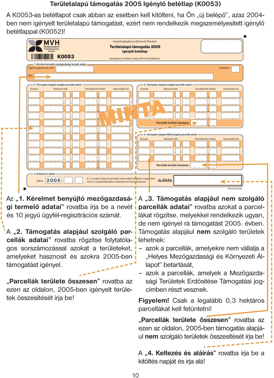 Támogatás alapjául szolgáló parcellák adatai rovatba rögzítse folytatólagos sorszámozással azokat a területeket, amelyeket hasznosít és azokra 2005-ben támogatást igényel.