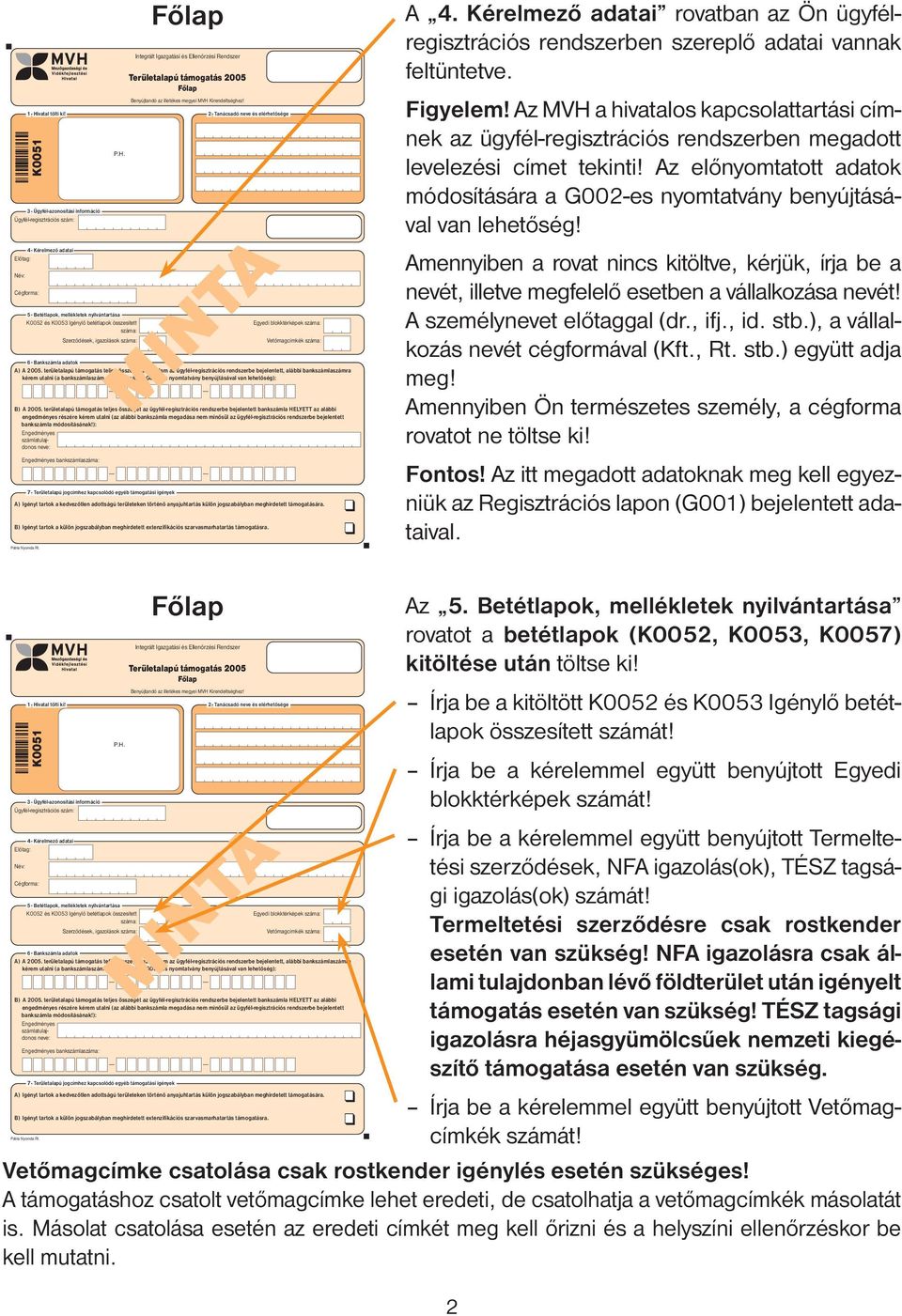 Az előnyomtatott adatok módosítására a G002-es nyomtatvány benyújtásával van lehetőség! Amennyiben a rovat nincs kitöltve, kérjük, írja be a nevét, illetve megfelelő esetben a vállalkozása nevét!