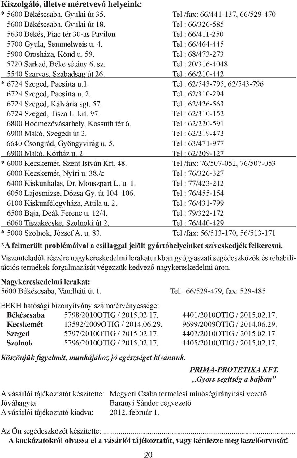 1. Tel.: 62/543-795, 62/543-796 6724 Szeged, Pacsirta u. 2. Tel.: 62/310-294 6724 Szeged, Kálvária sgt. 57. Tel.: 62/426-563 6724 Szeged, Tisza L. krt. 97. Tel.: 62/310-152 6800 Hódmezővásárhely, Kossuth tér 6.