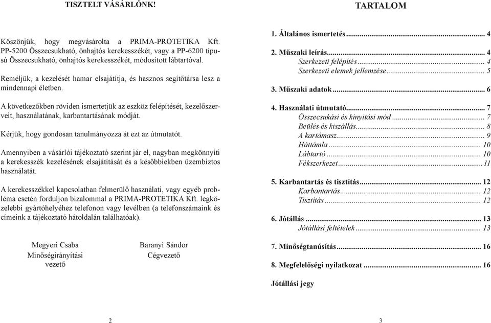 Reméljük, a kezelését hamar elsajátítja, és hasznos segítőtársa lesz a mindennapi életben.