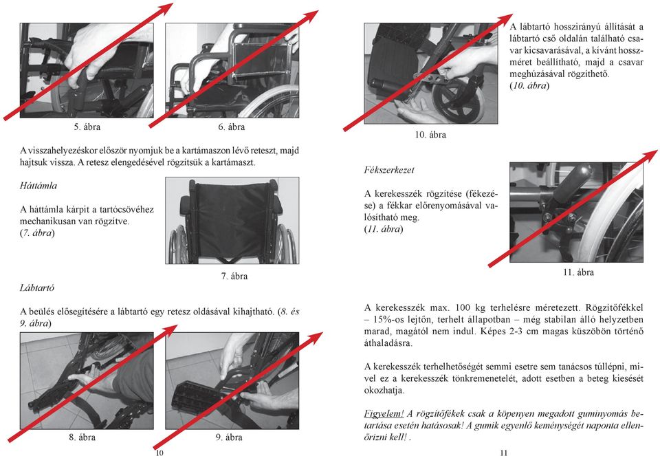 Háttámla A háttámla kárpit a tartócsövéhez mechanikusan van rögzítve. (7. ábra) Fékszerkezet 10. ábra A kerekesszék rögzítése (fékezése) a fékkar előrenyomásával valósítható meg. (11.