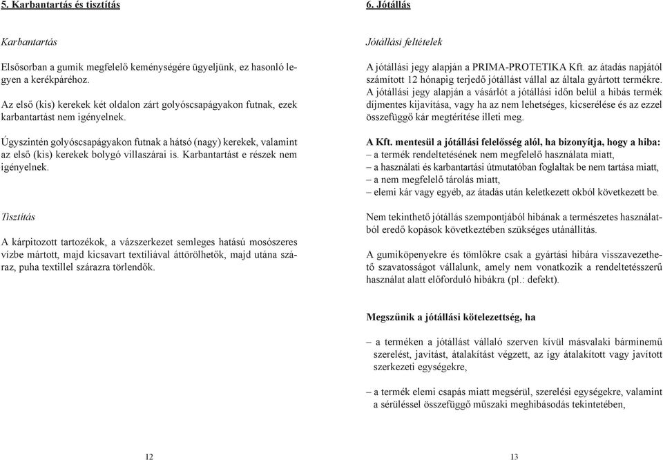 Úgyszintén golyóscsapágyakon futnak a hátsó (nagy) kerekek, valamint az első (kis) kerekek bolygó villaszárai is. Karbantartást e részek nem igényelnek.