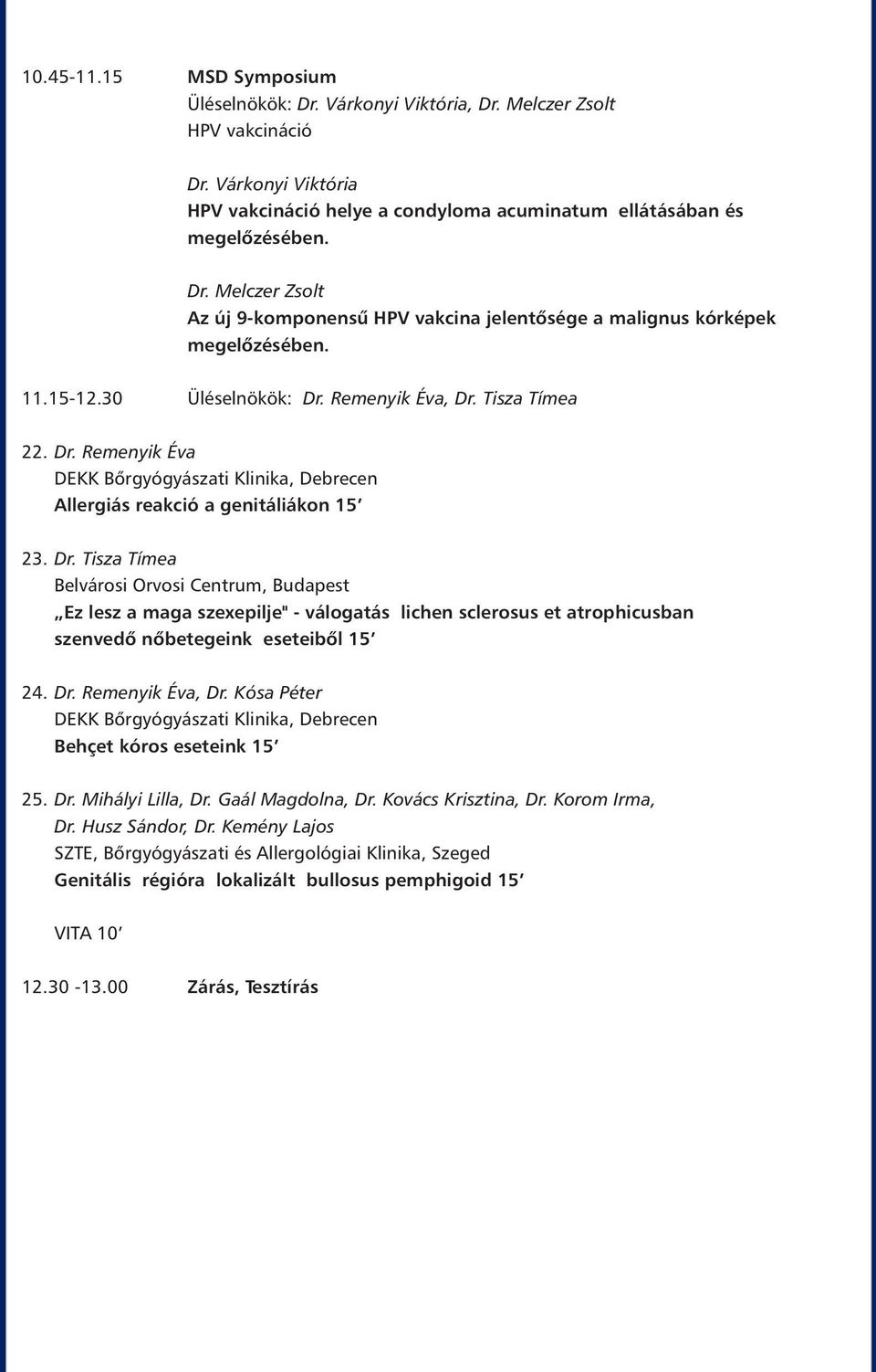 Dr. Remenyik Éva, Dr. Kósa Péter DEKK Bőrgyógyászati Klinika, Debrecen Behçet kóros eseteink 5 25. Dr. Mihályi Lilla, Dr. Gaál Magdolna, Dr. Kovács Krisztina, Dr. Korom Irma, Dr. Husz Sándor, Dr.