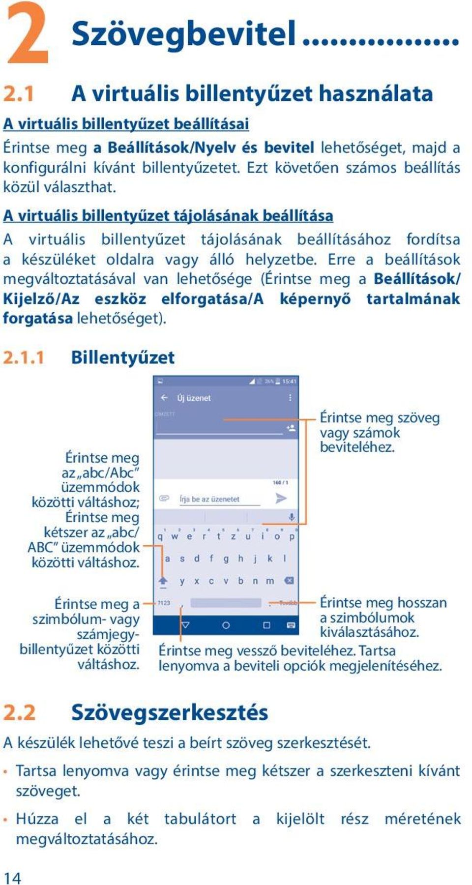 Erre a beállítások megváltoztatásával van lehetősége (Érintse meg a Beállítások/ Kijelző/Az eszköz elforgatása/a képernyő tartalmának forgatása lehetőséget). 2.1.