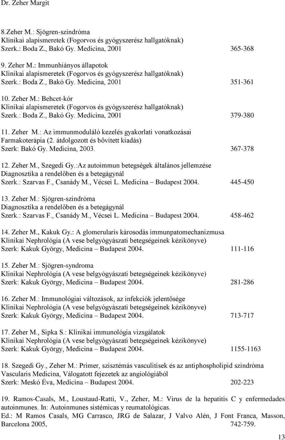: Behcet-kór Klinikai alapismeretek (Fogorvos és gyógyszerész hallgatóknak) Szerk.: Boda Z., Bakó Gy. Medicina, 2001 379-380 11. Zeher M.