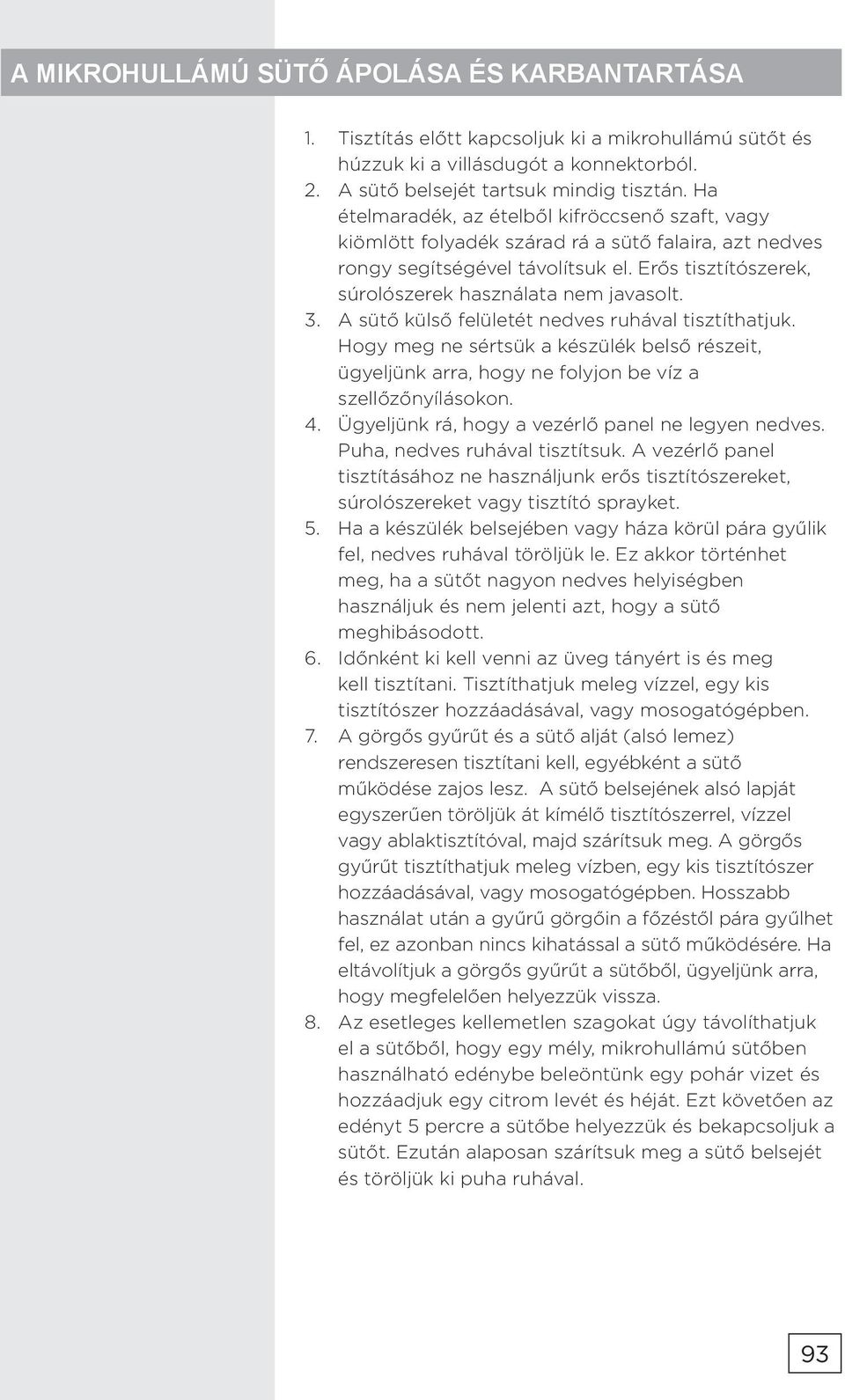 3. A sütő külső felületét nedves ruhával tisztíthatjuk. Hogy meg ne sértsük a készülék belső részeit, ügyeljünk arra, hogy ne folyjon be víz a szellőzőnyílásokon. 4.