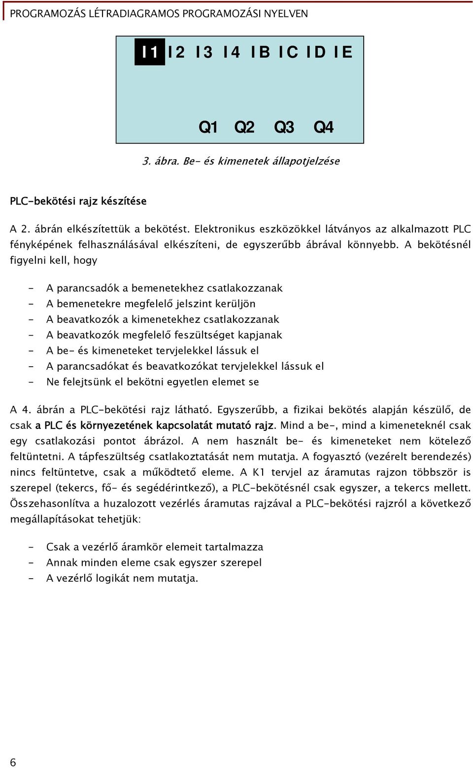 A bekötésnél figyelni kell, hogy - A parancsadók a bemenetekhez csatlakozzanak - A bemenetekre megfelelő jelszint kerüljön - A beavatkozók a kimenetekhez csatlakozzanak - A beavatkozók megfelelő