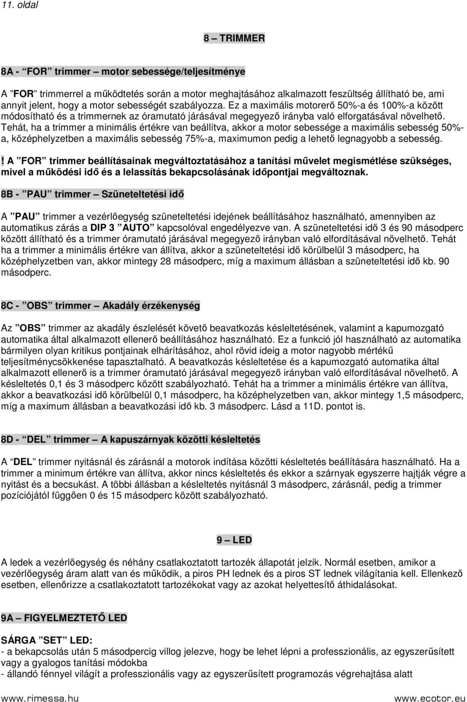 Tehát, ha a trimmer a minimális értékre van beállítva, akkor a motor sebessége a maximális sebesség 50%- a, középhelyzetben a maximális sebesség 75%-a, maximumon pedig a lehetı legnagyobb a sebesség.