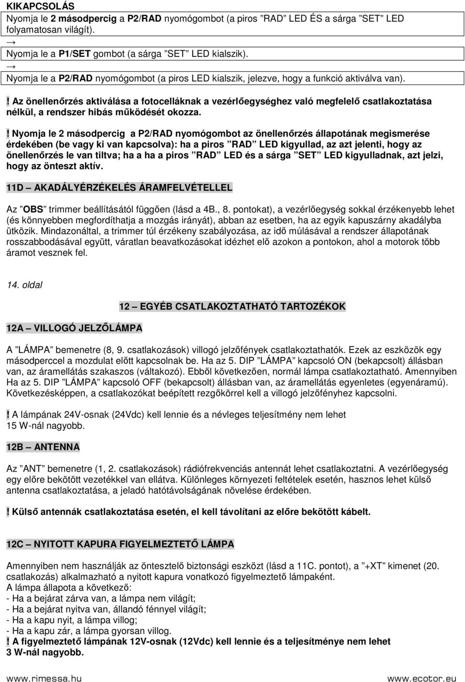 ! Az önellenırzés aktiválása a fotocelláknak a vezérlıegységhez való megfelelı csatlakoztatása nélkül, a rendszer hibás mőködését okozza.