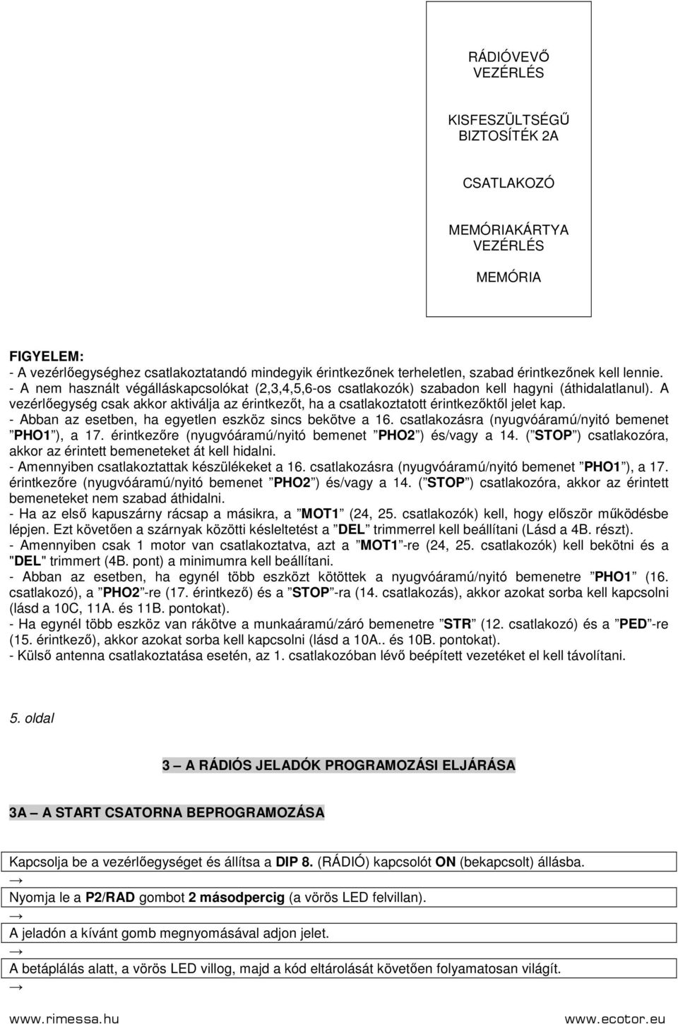 A vezérlıegység csak akkor aktiválja az érintkezıt, ha a csatlakoztatott érintkezıktıl jelet kap. - Abban az esetben, ha egyetlen eszköz sincs bekötve a 16.