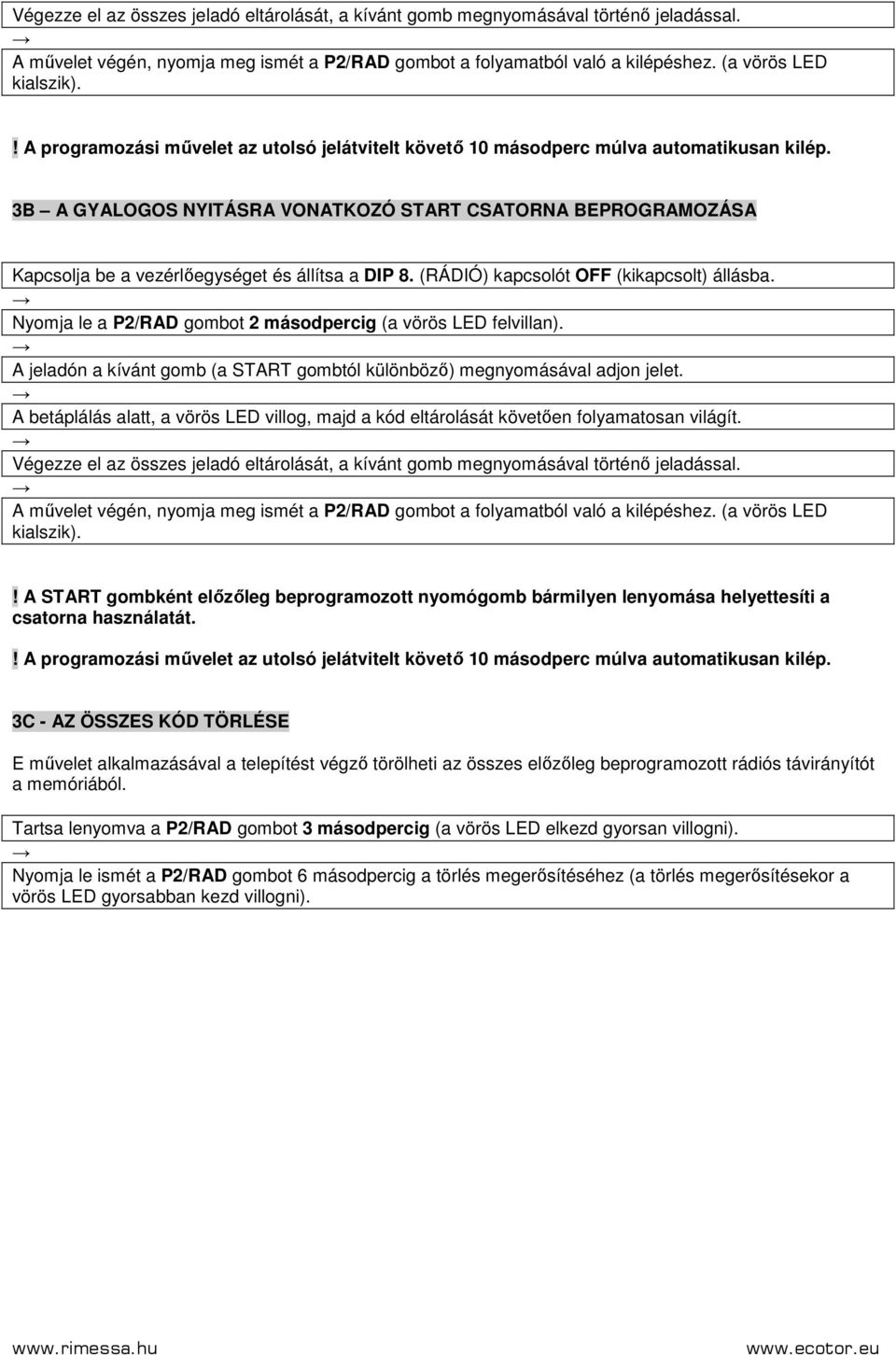 3B A GYALOGOS NYITÁSRA VATKOZÓ START CSATORNA BEPROGRAMOZÁSA Kapcsolja be a vezérlıegységet és állítsa a DIP 8. (RÁDIÓ) kapcsolót (kikapcsolt) állásba.