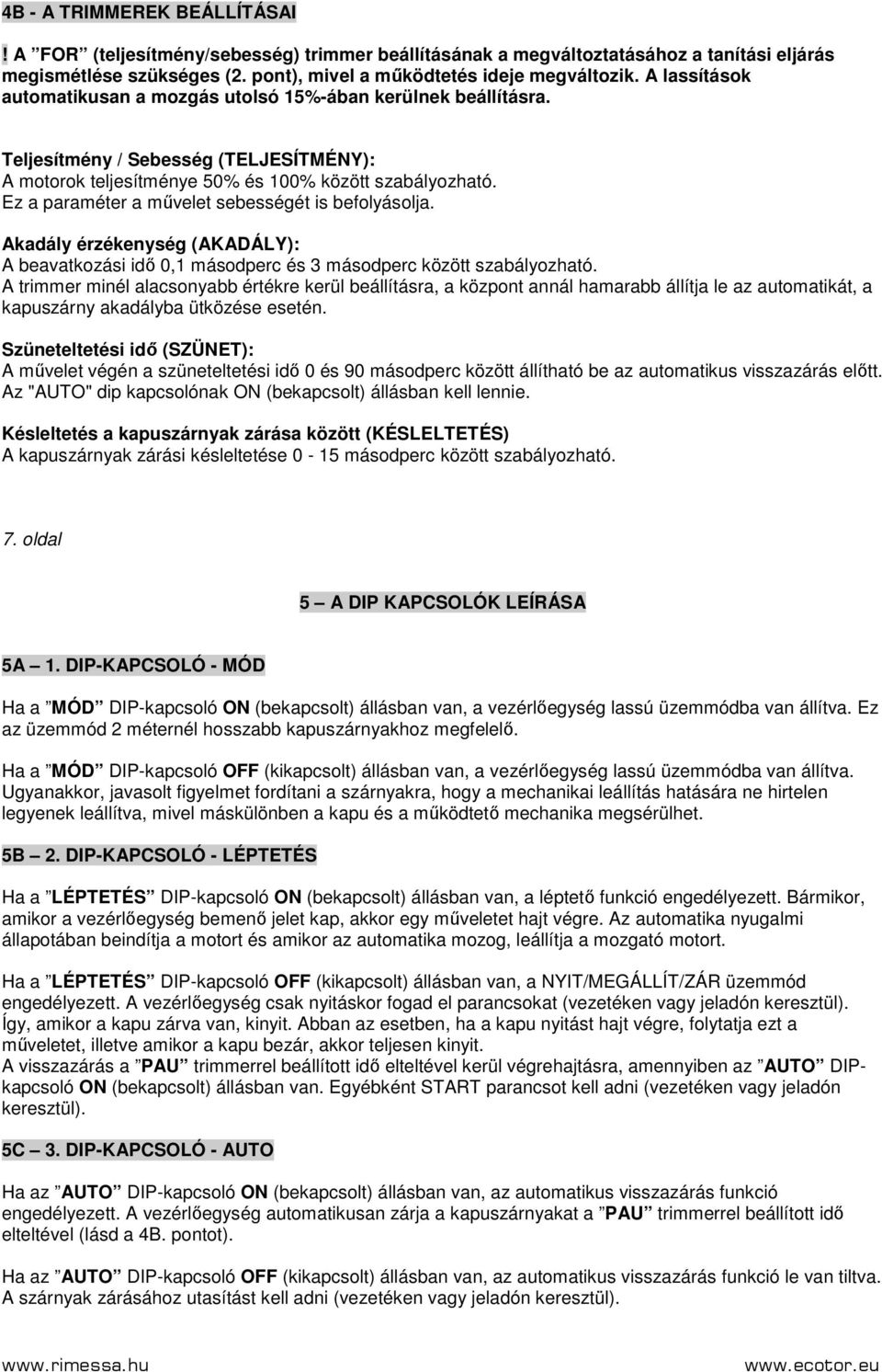 Ez a paraméter a mővelet sebességét is befolyásolja. Akadály érzékenység (AKADÁLY): A beavatkozási idı 0,1 másodperc és 3 másodperc között szabályozható.