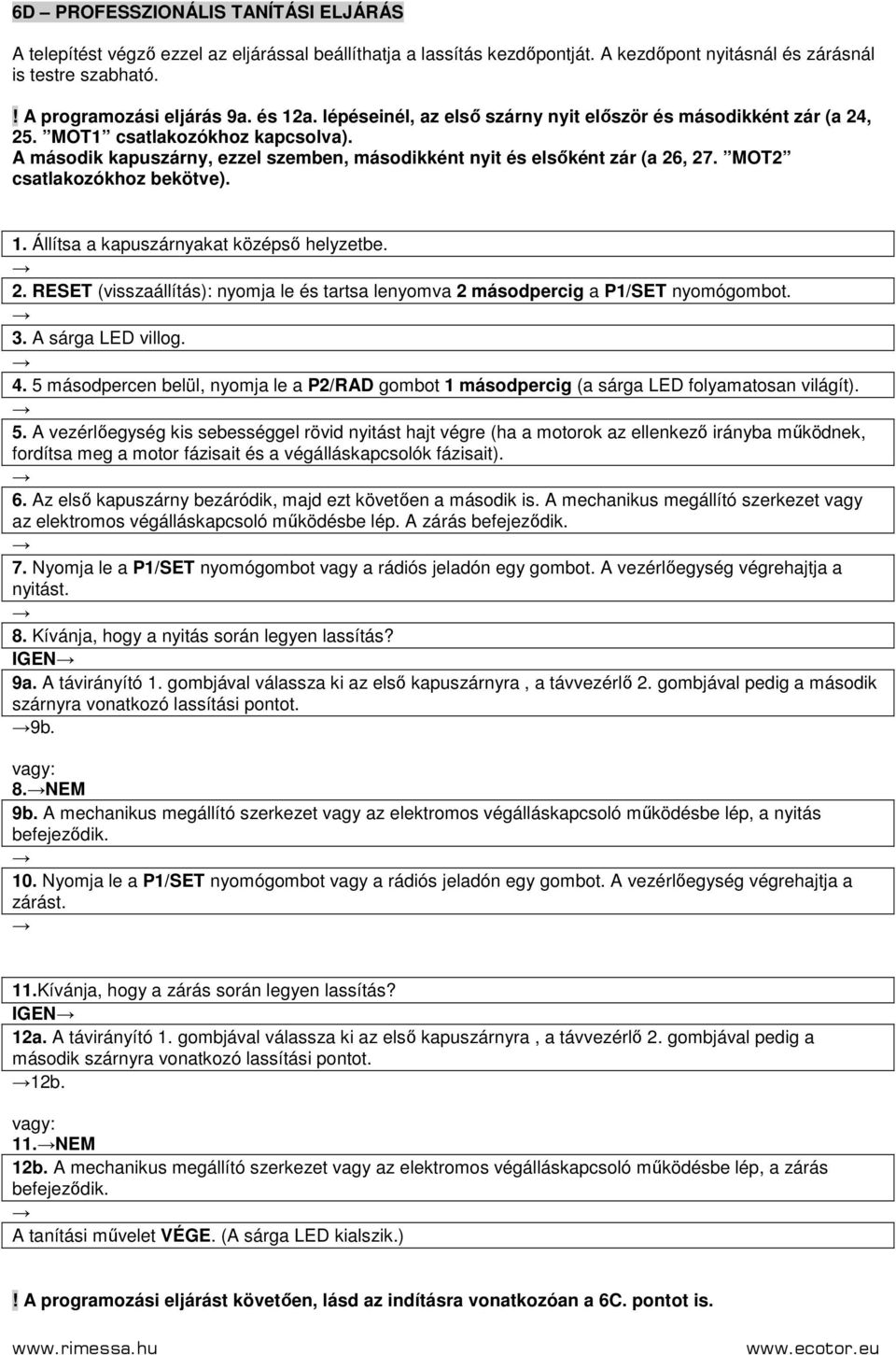 MOT2 csatlakozókhoz bekötve). 1. Állítsa a kapuszárnyakat középsı helyzetbe. 2. RESET (visszaállítás): nyomja le és tartsa lenyomva 2 másodpercig a P1/SET nyomógombot. 3. A sárga LED villog. 4.