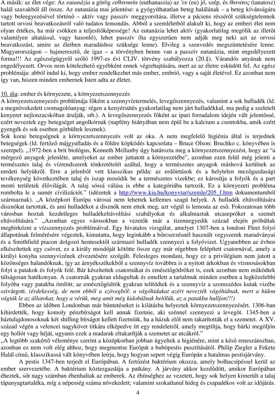 orvosi beavatkozásról való tudatos lemondás. Abból a szemléletből alakult ki, hogy az emberi élet nem olyan értékes, ha már csökken a teljesítőképessége!