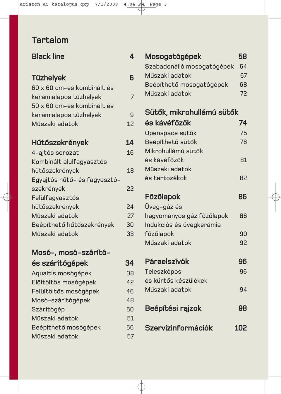 14 4-ajtós sorozat 16 Kombinált alulfagyasztós hûtõszekrények 18 Egyajtós hûtõ- és fagyasztószekrények 22 Felülfagyasztós hûtõszekrények 24 Mûszaki adatok 27 Beépíthetõ hûtõszekrények 30 Mûszaki