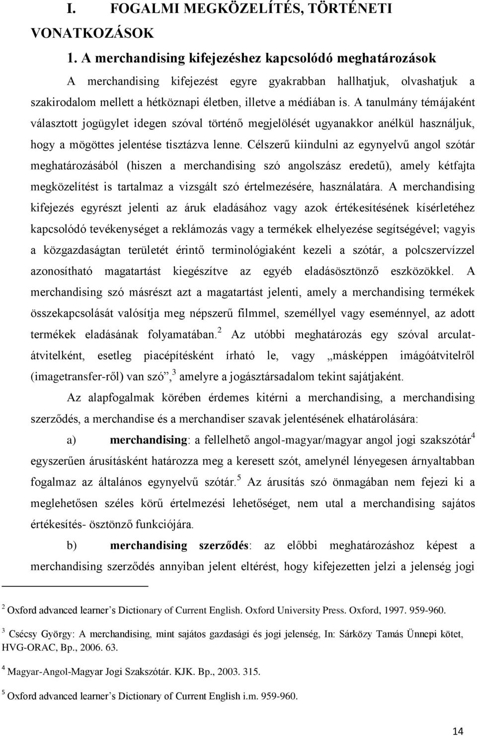 A tanulmány témájaként választott jogügylet idegen szóval történő megjelölését ugyanakkor anélkül használjuk, hogy a mögöttes jelentése tisztázva lenne.