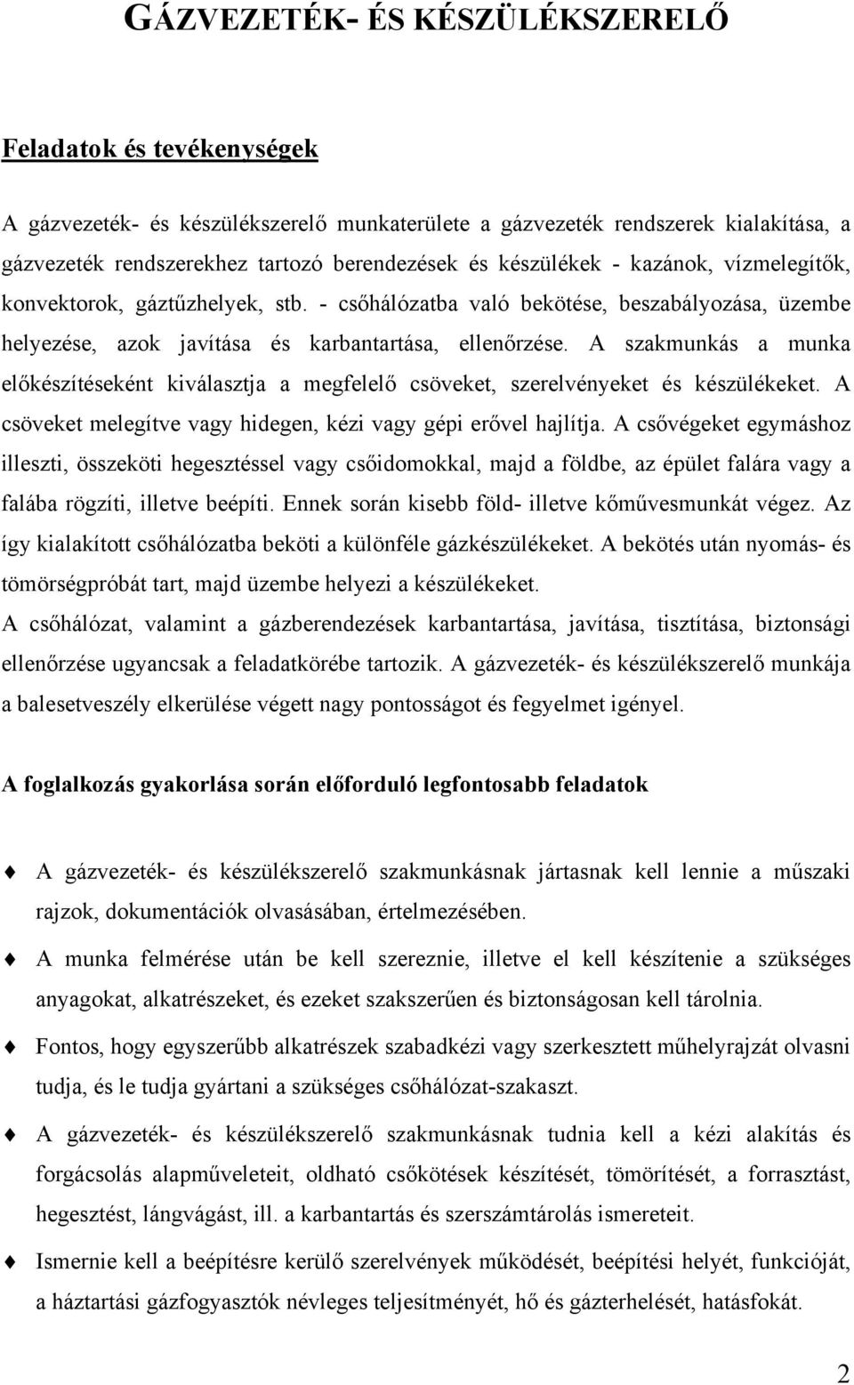 A szakmunkás a munka előkészítéseként kiválasztja a megfelelő csöveket, szerelvényeket és készülékeket. A csöveket melegítve vagy hidegen, kézi vagy gépi erővel hajlítja.