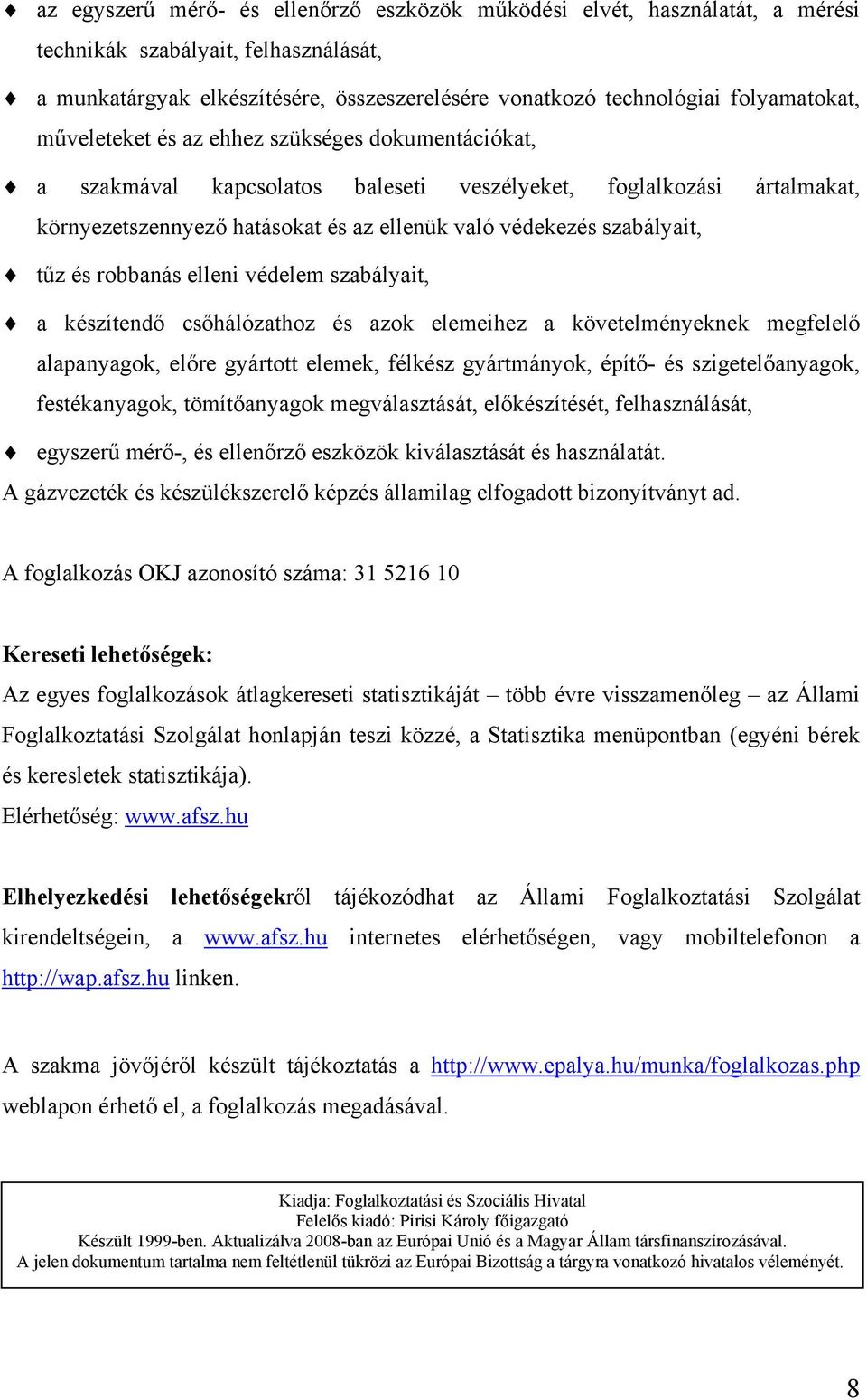 robbanás elleni védelem szabályait, a készítendő csőhálózathoz és azok elemeihez a követelményeknek megfelelő alapanyagok, előre gyártott elemek, félkész gyártmányok, építő- és szigetelőanyagok,