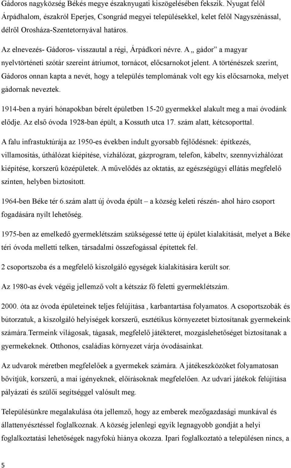 Az elnevezés- Gádoros- visszautal a régi, Árpádkori névre. A gádor a magyar nyelvtörténeti szótár szereint átriumot, tornácot, előcsarnokot jelent.