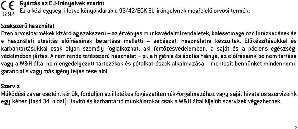 használatra készültek. Előkészítésükkel és karbantartásukkal csak olyan személy foglalkozhat, aki fertőzésvédelemben, a saját és a páciens egészségvédelmében jártas.
