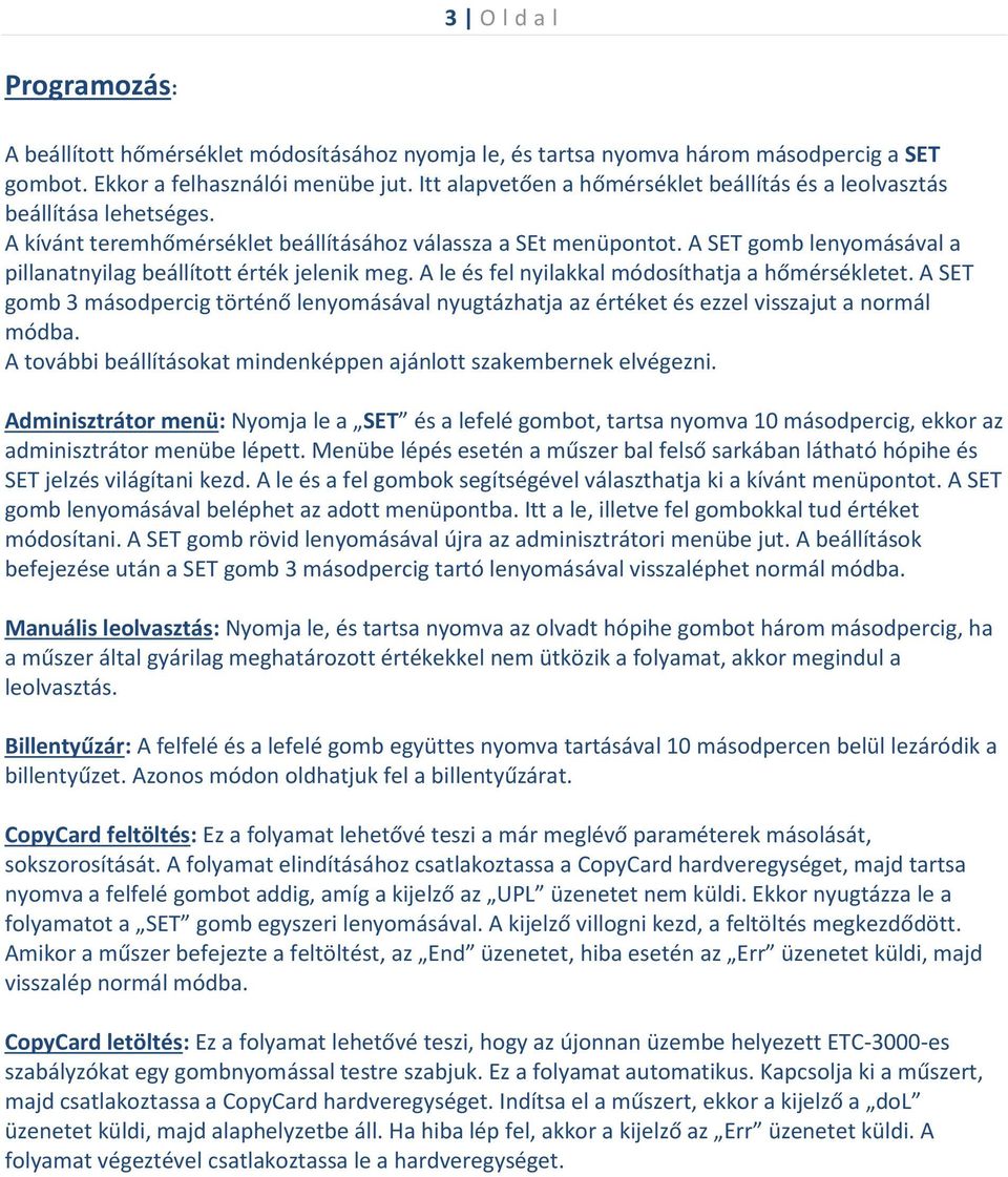 A SET gomb lenyomásával a pillanatnyilag beállított érték jelenik meg. A le és fel nyilakkal módosíthatja a hőmérsékletet.