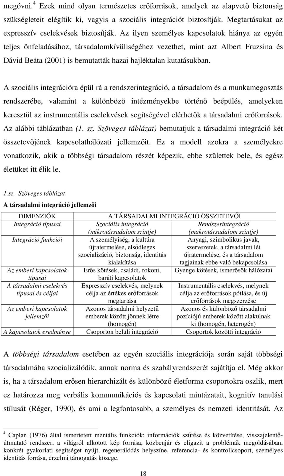 Az ilyen személyes kapcsolatok hiánya az egyén teljes önfeladásához, társadalomkívüliségéhez vezethet, mint azt Albert Fruzsina és Dávid Beáta (2001) is bemutatták hazai hajléktalan kutatásukban.