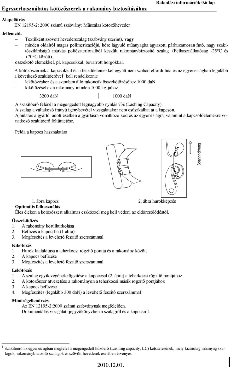 műanyagba ágyazott, párhuzamosan futó, nagy szakítószilárdságú márkás poliészterfonalból készült rakománybiztosító szalag. (Felhasználhatóság -25C és +70C között). összekötő elemekkel, pl.