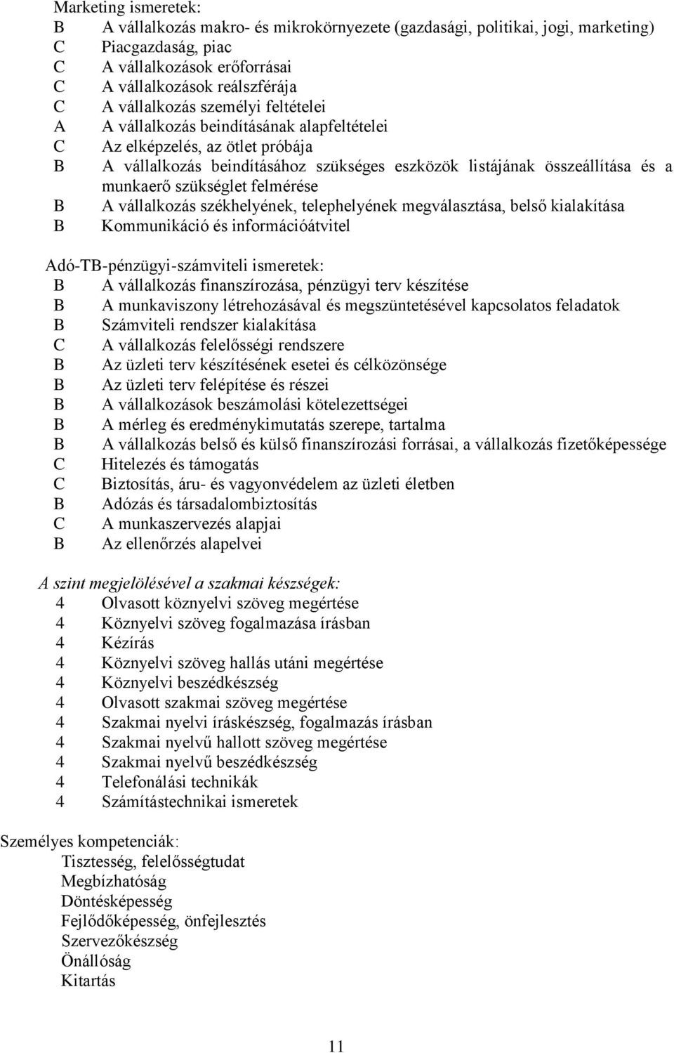 szükséglet felmérése B A vállalkozás székhelyének, telephelyének megválasztása, belső kialakítása B Kommunikáció és információátvitel Adó-TB-pénzügyi-számviteli ismeretek: B A vállalkozás